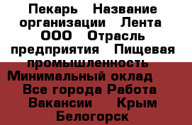 Пекарь › Название организации ­ Лента, ООО › Отрасль предприятия ­ Пищевая промышленность › Минимальный оклад ­ 1 - Все города Работа » Вакансии   . Крым,Белогорск